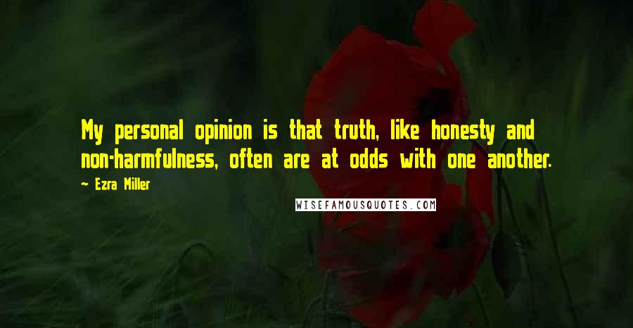 Ezra Miller Quotes: My personal opinion is that truth, like honesty and non-harmfulness, often are at odds with one another.