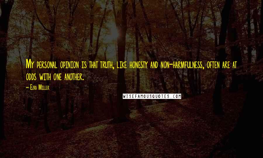 Ezra Miller Quotes: My personal opinion is that truth, like honesty and non-harmfulness, often are at odds with one another.