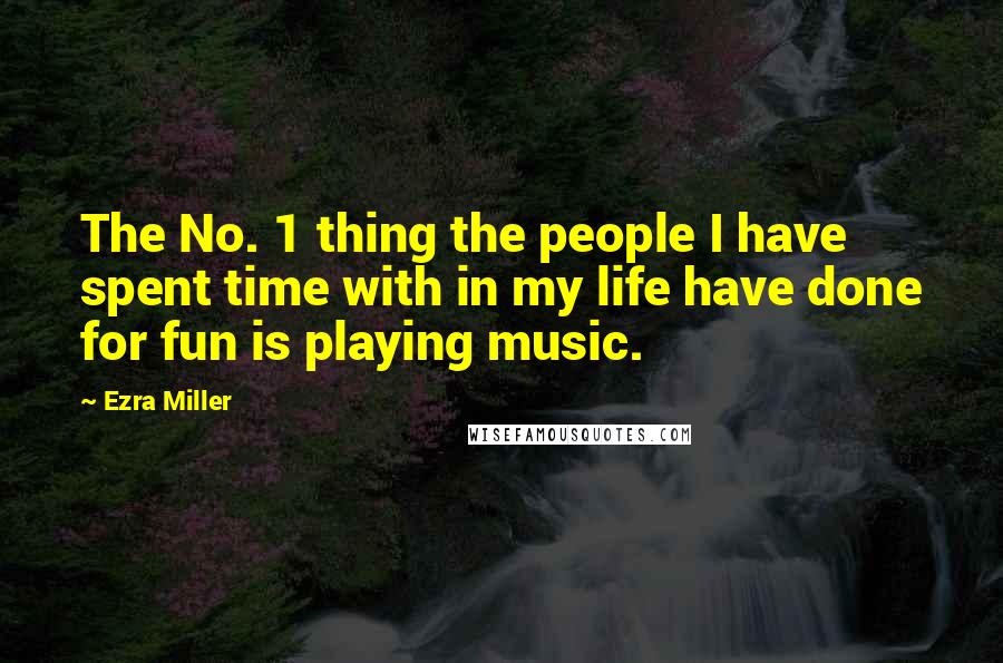 Ezra Miller Quotes: The No. 1 thing the people I have spent time with in my life have done for fun is playing music.