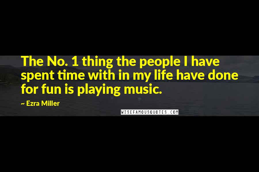 Ezra Miller Quotes: The No. 1 thing the people I have spent time with in my life have done for fun is playing music.