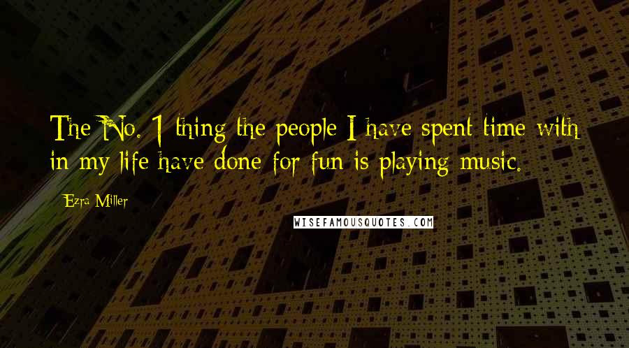 Ezra Miller Quotes: The No. 1 thing the people I have spent time with in my life have done for fun is playing music.