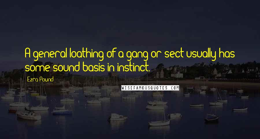 Ezra Pound Quotes: A general loathing of a gang or sect usually has some sound basis in instinct.