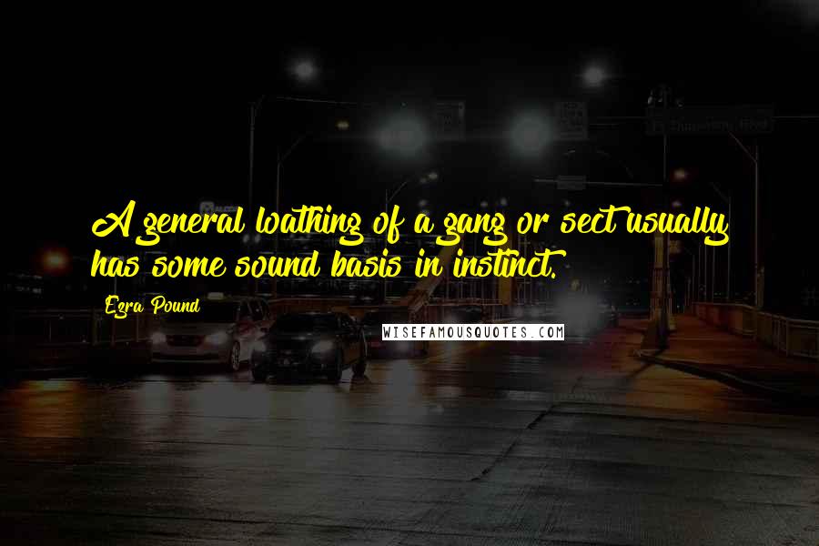 Ezra Pound Quotes: A general loathing of a gang or sect usually has some sound basis in instinct.