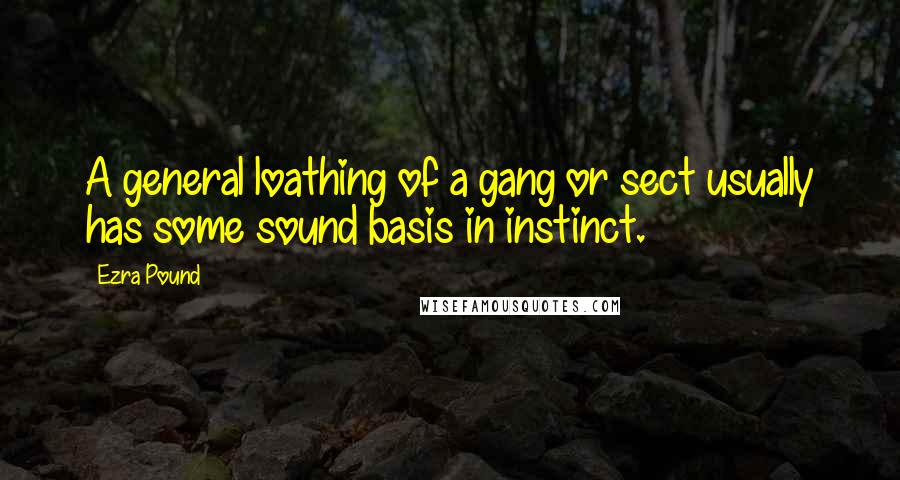 Ezra Pound Quotes: A general loathing of a gang or sect usually has some sound basis in instinct.