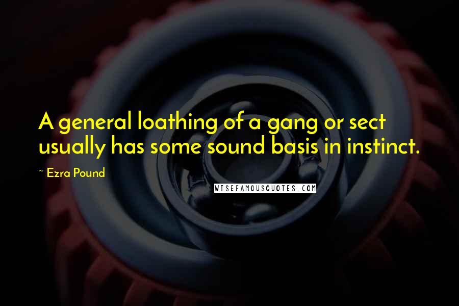 Ezra Pound Quotes: A general loathing of a gang or sect usually has some sound basis in instinct.