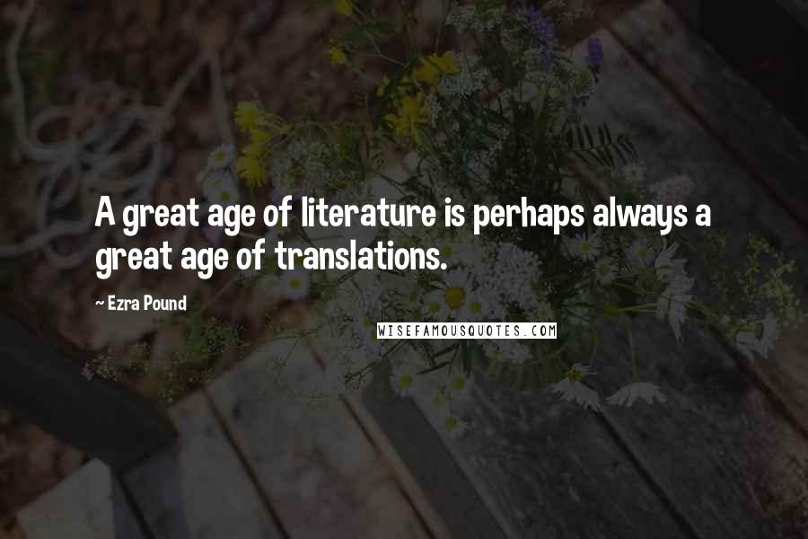 Ezra Pound Quotes: A great age of literature is perhaps always a great age of translations.