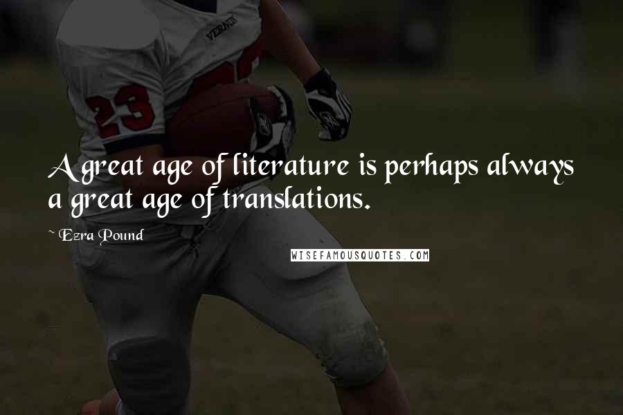 Ezra Pound Quotes: A great age of literature is perhaps always a great age of translations.