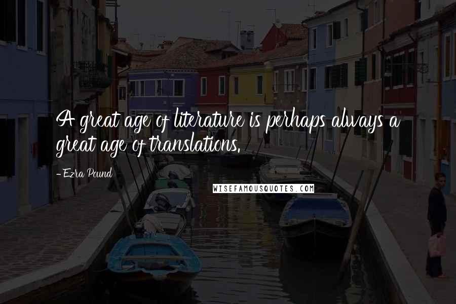 Ezra Pound Quotes: A great age of literature is perhaps always a great age of translations.