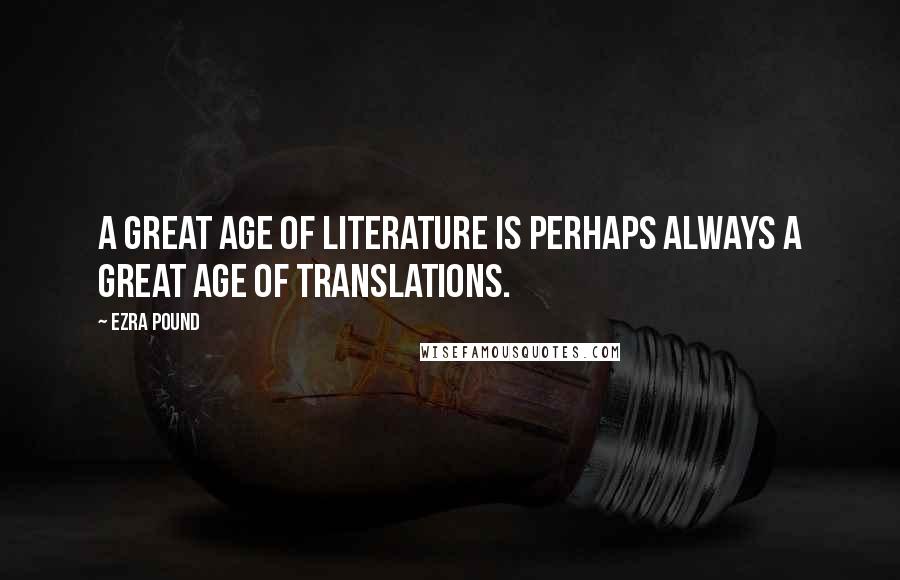 Ezra Pound Quotes: A great age of literature is perhaps always a great age of translations.