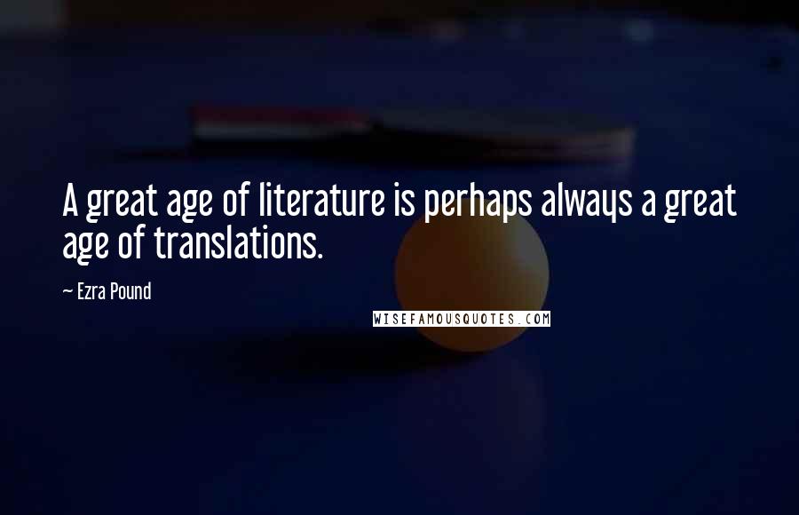 Ezra Pound Quotes: A great age of literature is perhaps always a great age of translations.