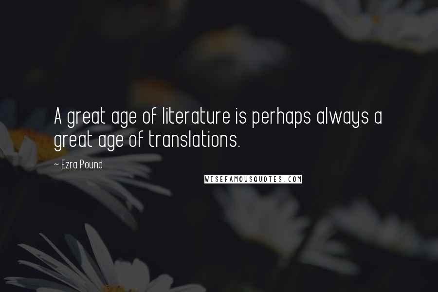 Ezra Pound Quotes: A great age of literature is perhaps always a great age of translations.