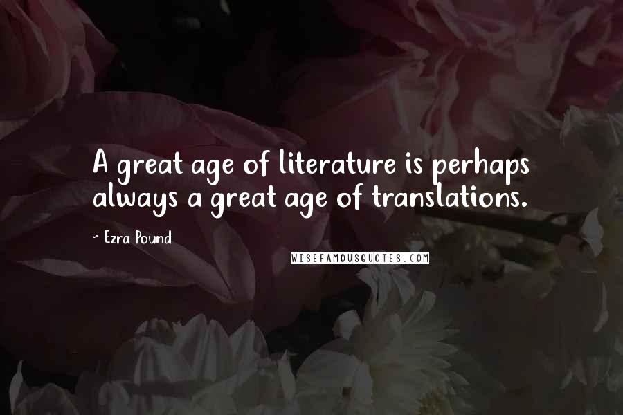 Ezra Pound Quotes: A great age of literature is perhaps always a great age of translations.