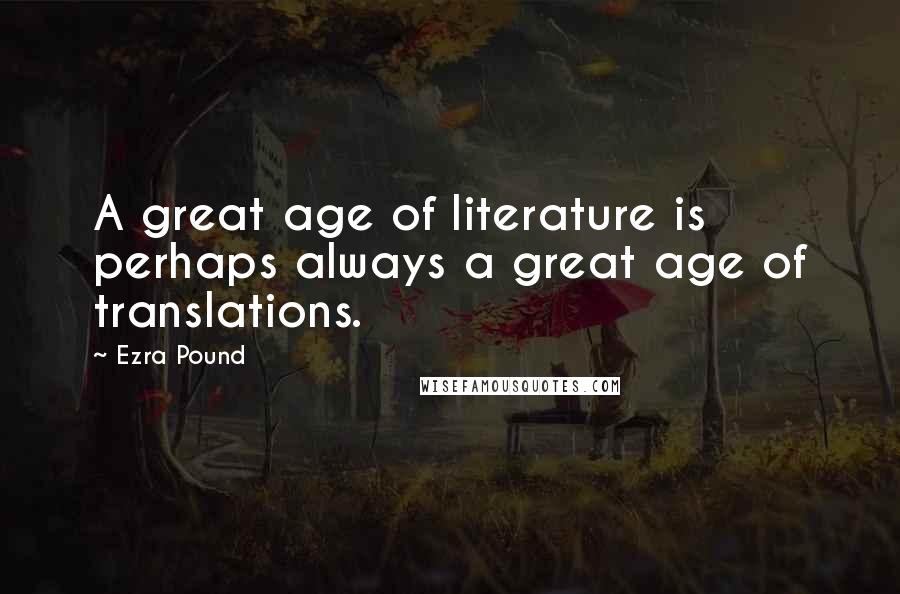 Ezra Pound Quotes: A great age of literature is perhaps always a great age of translations.