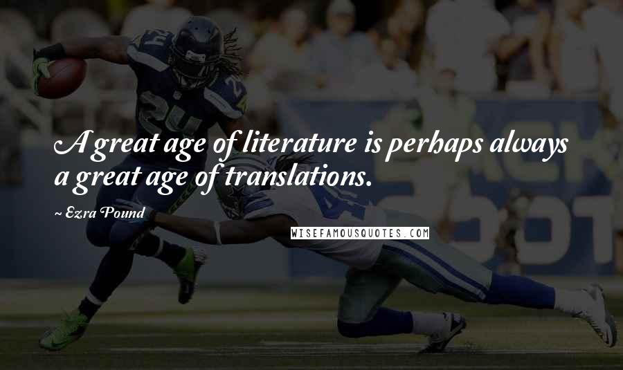 Ezra Pound Quotes: A great age of literature is perhaps always a great age of translations.