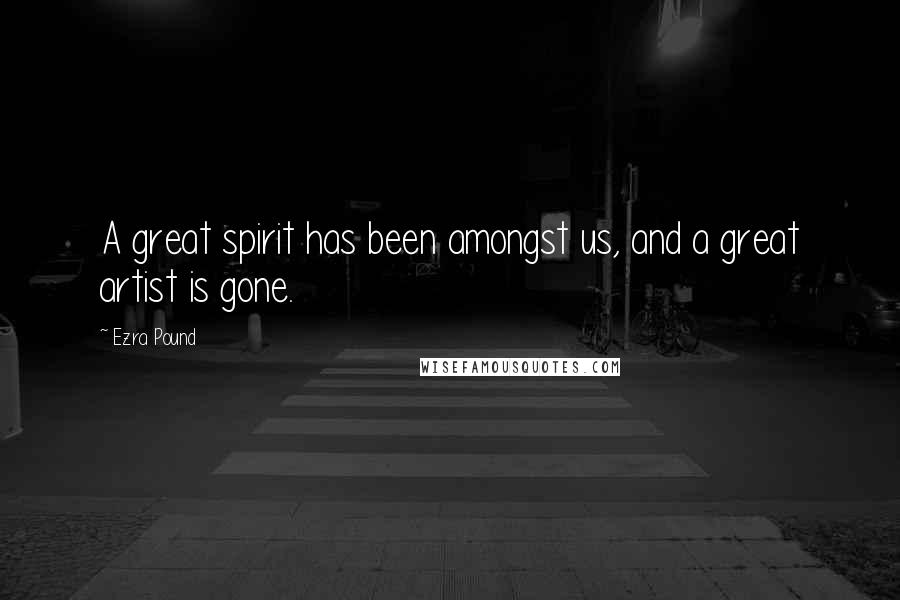 Ezra Pound Quotes: A great spirit has been amongst us, and a great artist is gone.