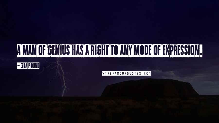 Ezra Pound Quotes: A man of genius has a right to any mode of expression.