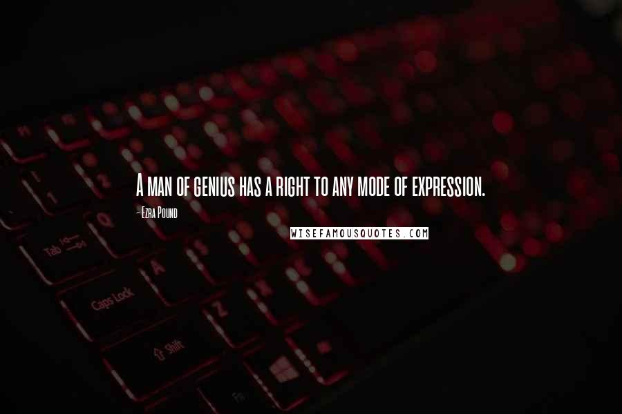 Ezra Pound Quotes: A man of genius has a right to any mode of expression.