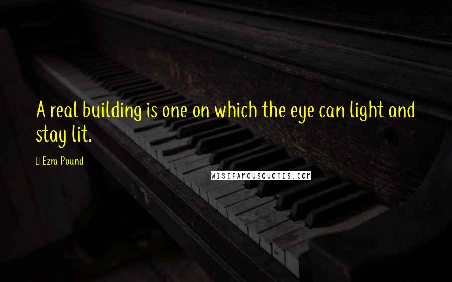 Ezra Pound Quotes: A real building is one on which the eye can light and stay lit.