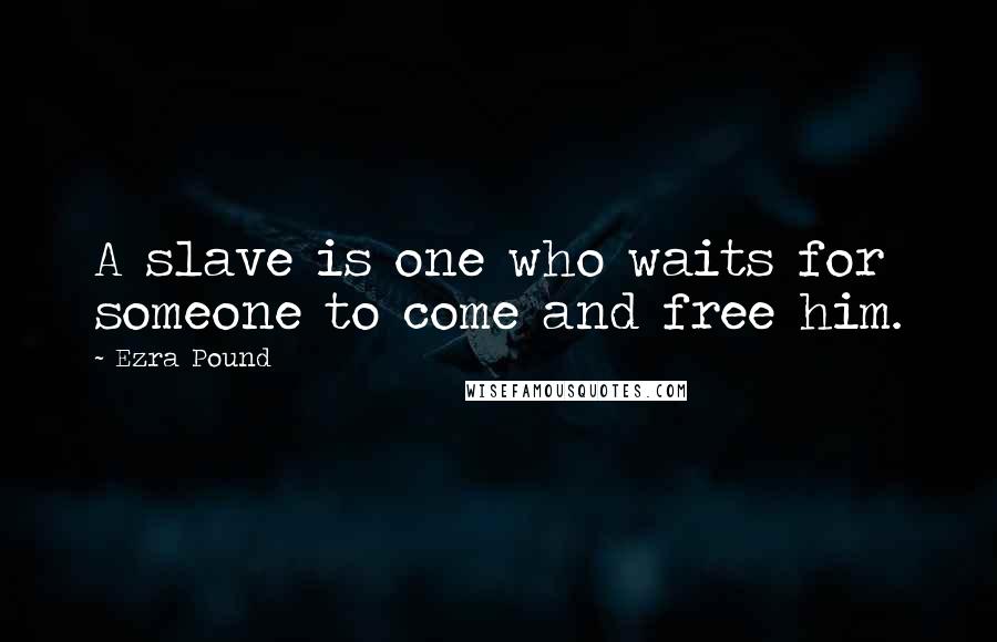Ezra Pound Quotes: A slave is one who waits for someone to come and free him.
