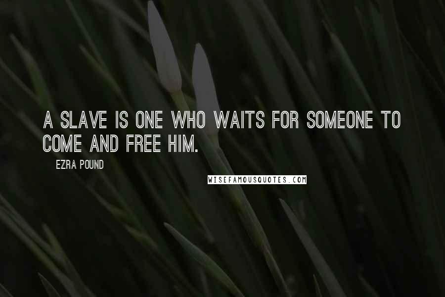Ezra Pound Quotes: A slave is one who waits for someone to come and free him.