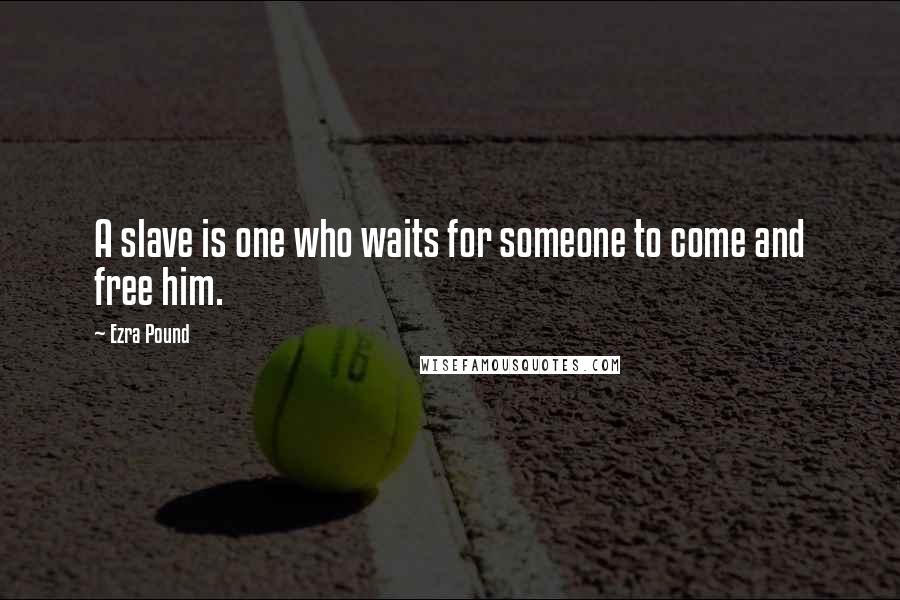 Ezra Pound Quotes: A slave is one who waits for someone to come and free him.