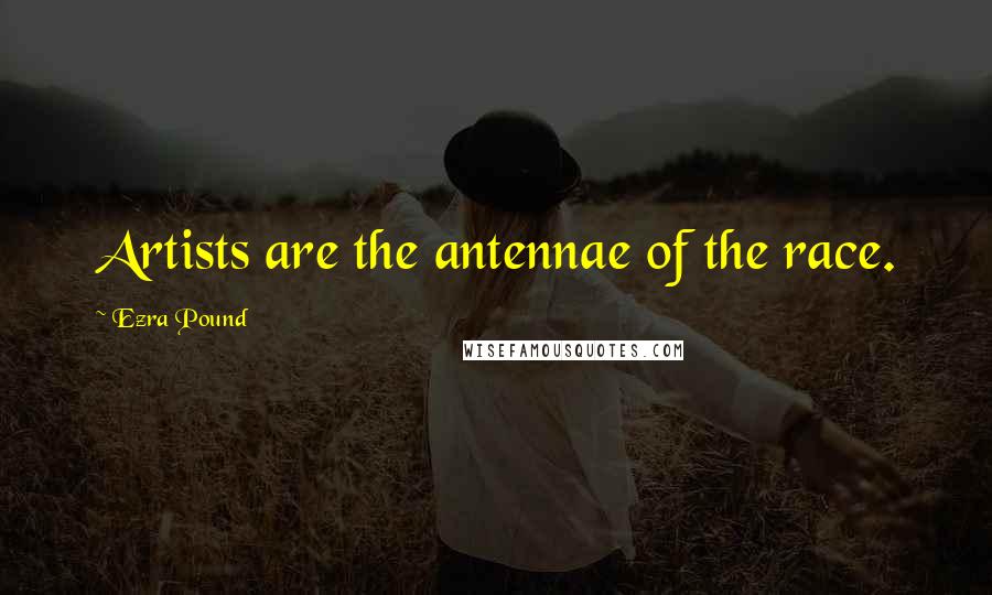 Ezra Pound Quotes: Artists are the antennae of the race.