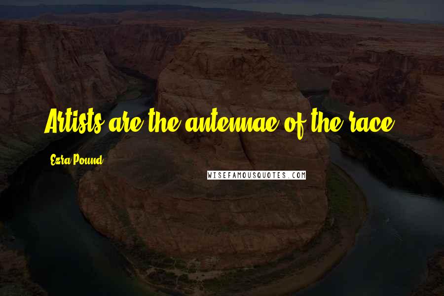 Ezra Pound Quotes: Artists are the antennae of the race.
