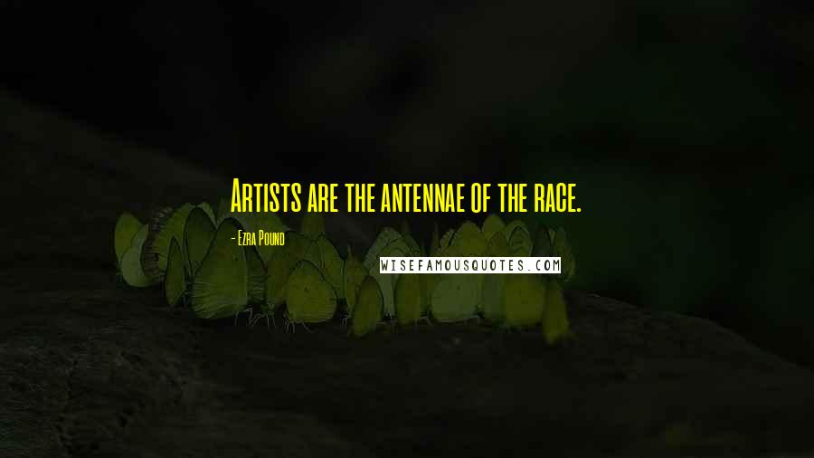 Ezra Pound Quotes: Artists are the antennae of the race.