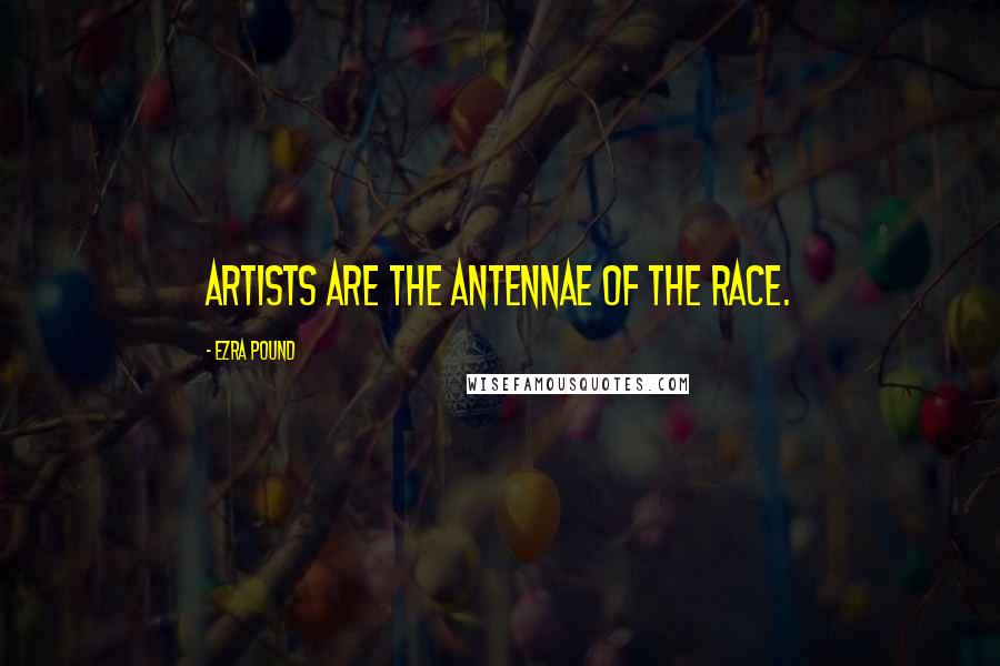 Ezra Pound Quotes: Artists are the antennae of the race.