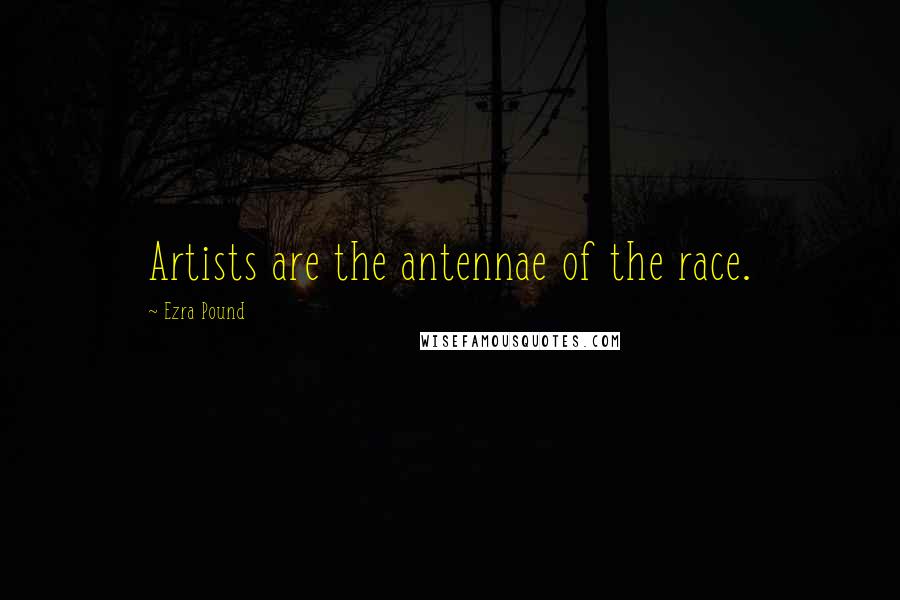 Ezra Pound Quotes: Artists are the antennae of the race.