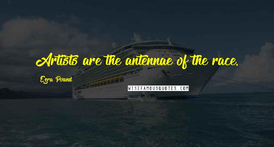 Ezra Pound Quotes: Artists are the antennae of the race.