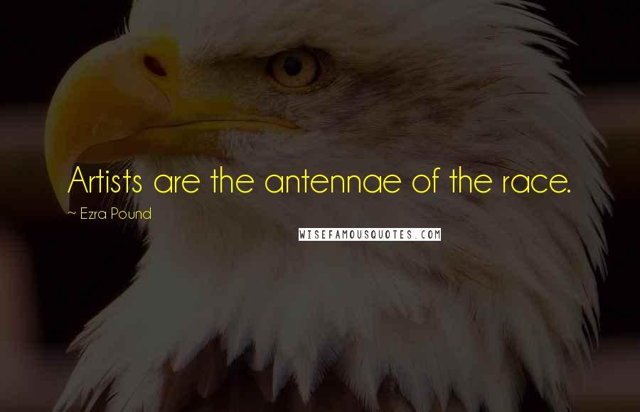 Ezra Pound Quotes: Artists are the antennae of the race.