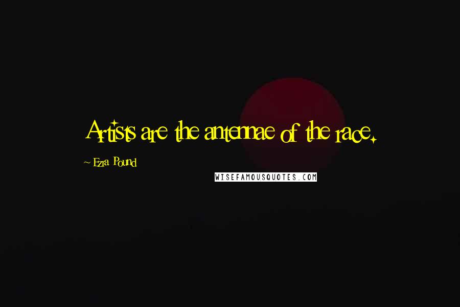 Ezra Pound Quotes: Artists are the antennae of the race.