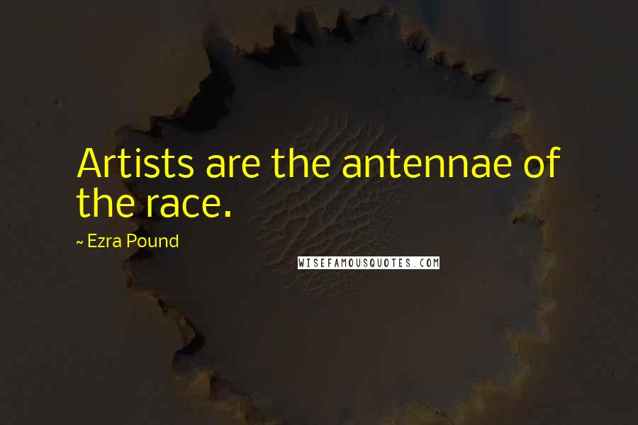 Ezra Pound Quotes: Artists are the antennae of the race.