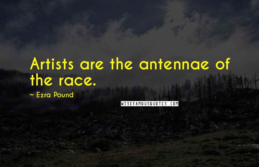 Ezra Pound Quotes: Artists are the antennae of the race.
