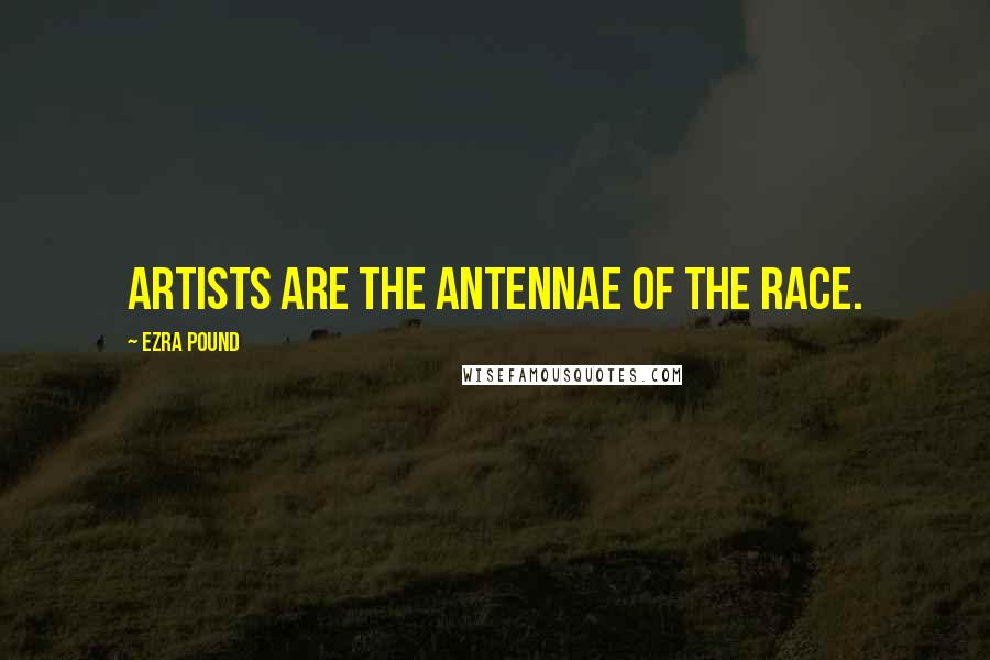 Ezra Pound Quotes: Artists are the antennae of the race.