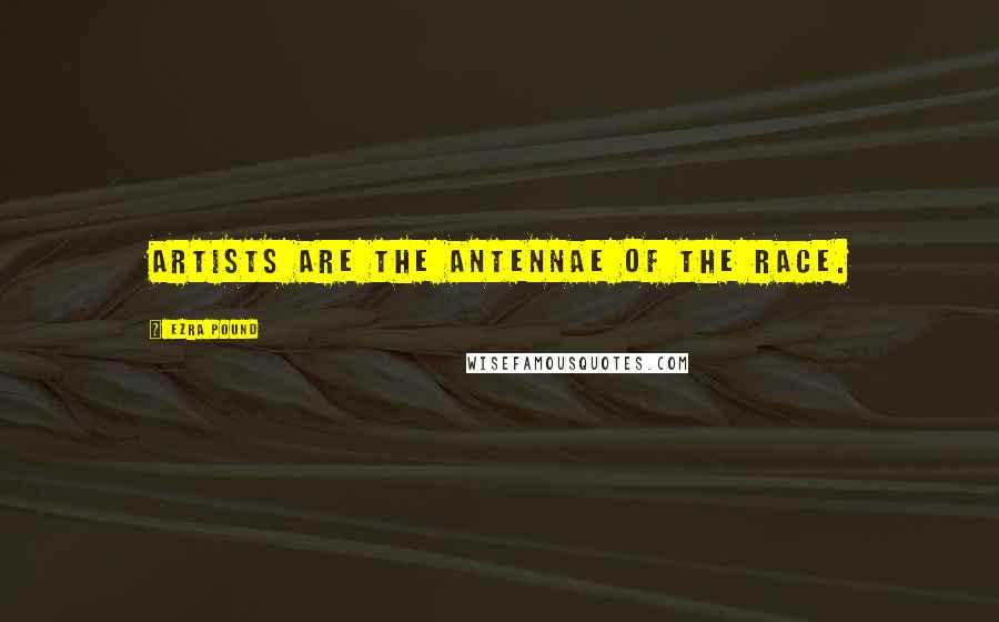 Ezra Pound Quotes: Artists are the antennae of the race.