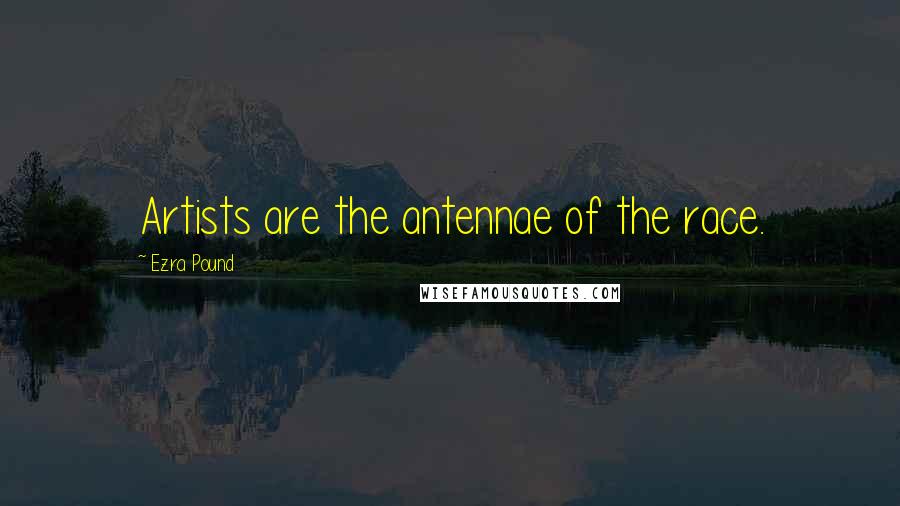 Ezra Pound Quotes: Artists are the antennae of the race.