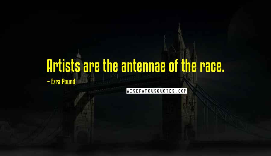 Ezra Pound Quotes: Artists are the antennae of the race.
