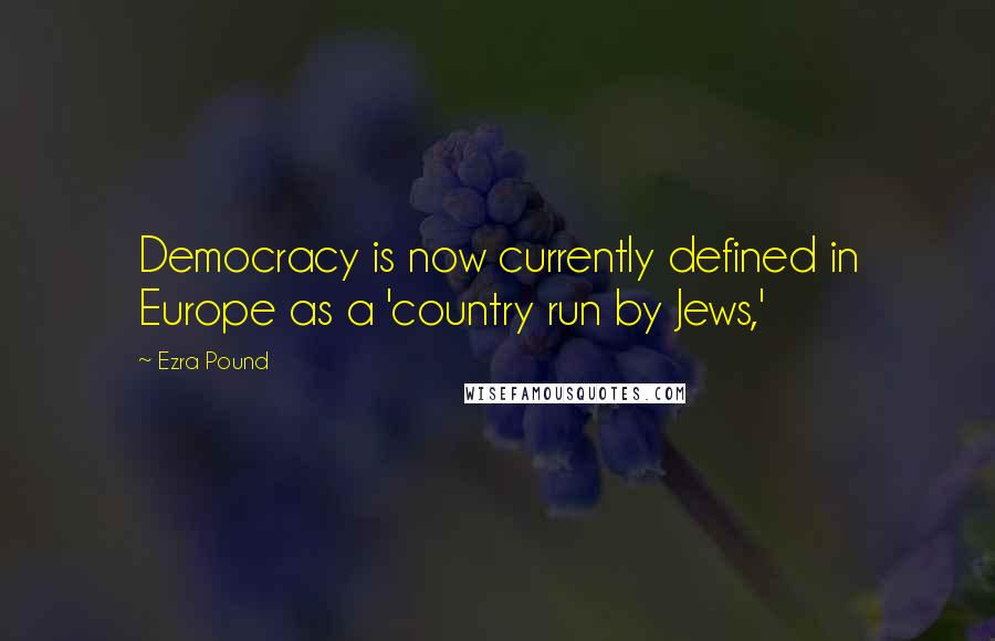 Ezra Pound Quotes: Democracy is now currently defined in Europe as a 'country run by Jews,'