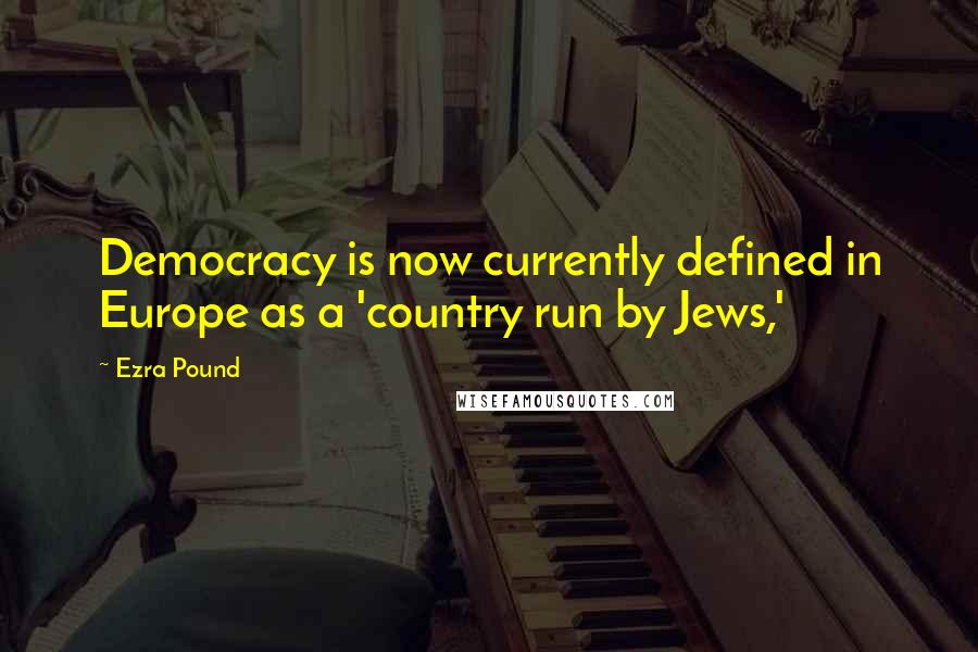 Ezra Pound Quotes: Democracy is now currently defined in Europe as a 'country run by Jews,'