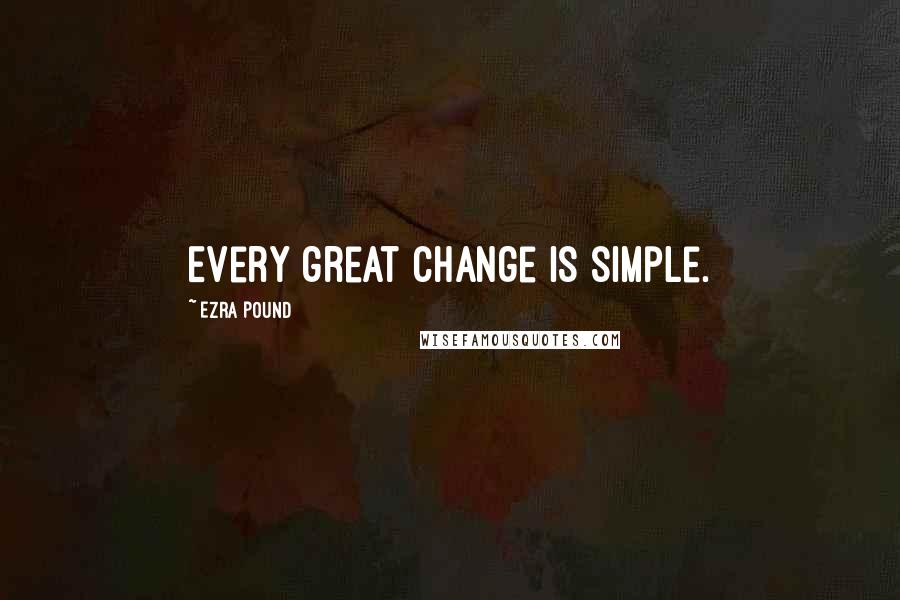 Ezra Pound Quotes: Every great change is simple.