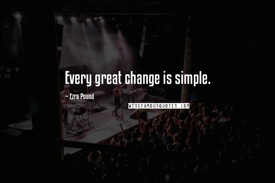 Ezra Pound Quotes: Every great change is simple.