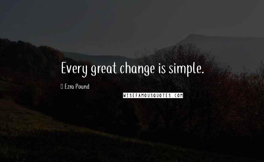 Ezra Pound Quotes: Every great change is simple.