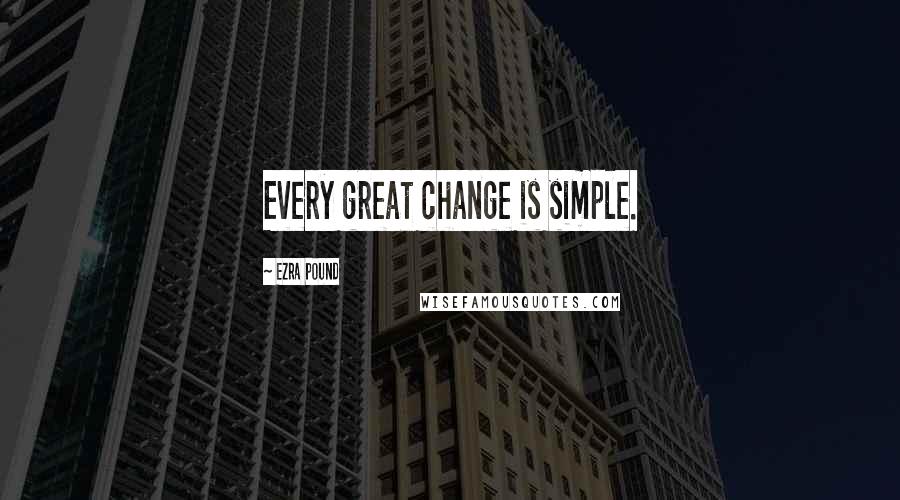 Ezra Pound Quotes: Every great change is simple.