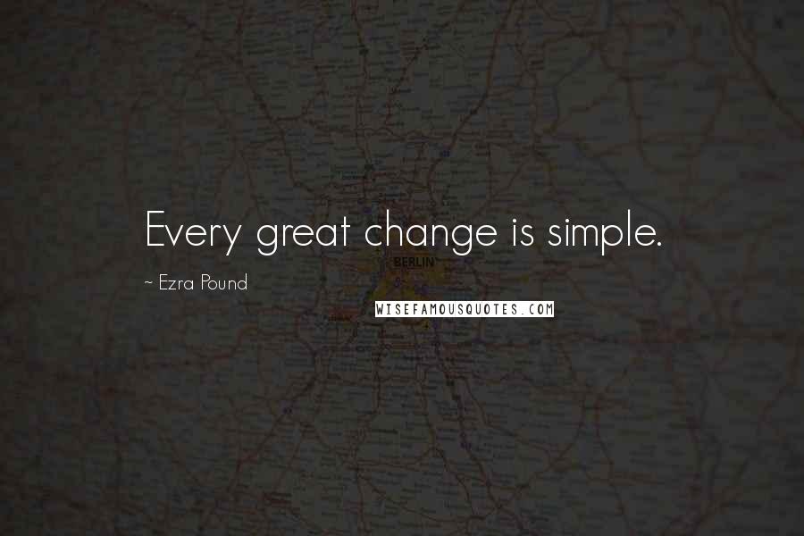 Ezra Pound Quotes: Every great change is simple.