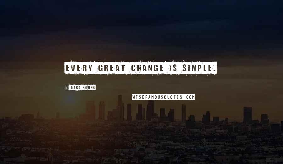 Ezra Pound Quotes: Every great change is simple.