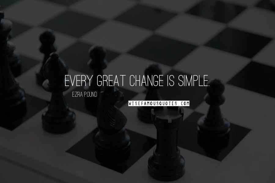 Ezra Pound Quotes: Every great change is simple.