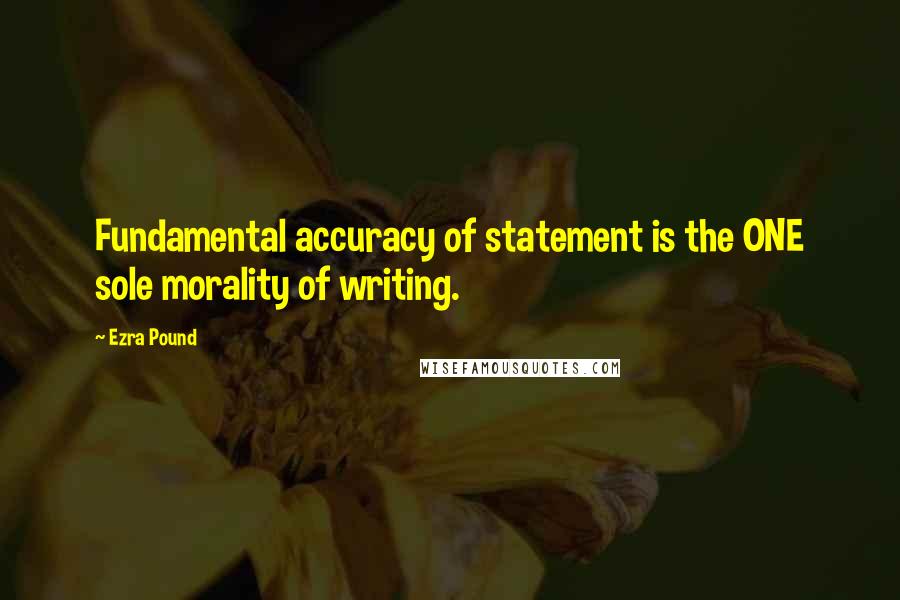 Ezra Pound Quotes: Fundamental accuracy of statement is the ONE sole morality of writing.