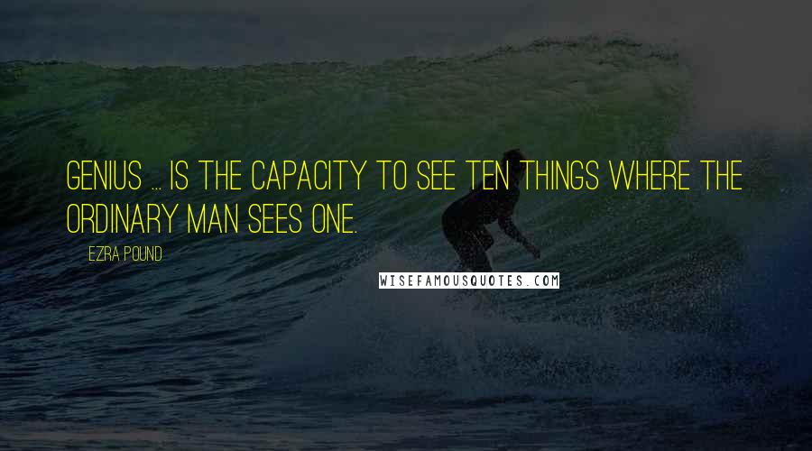 Ezra Pound Quotes: Genius ... is the capacity to see ten things where the ordinary man sees one.